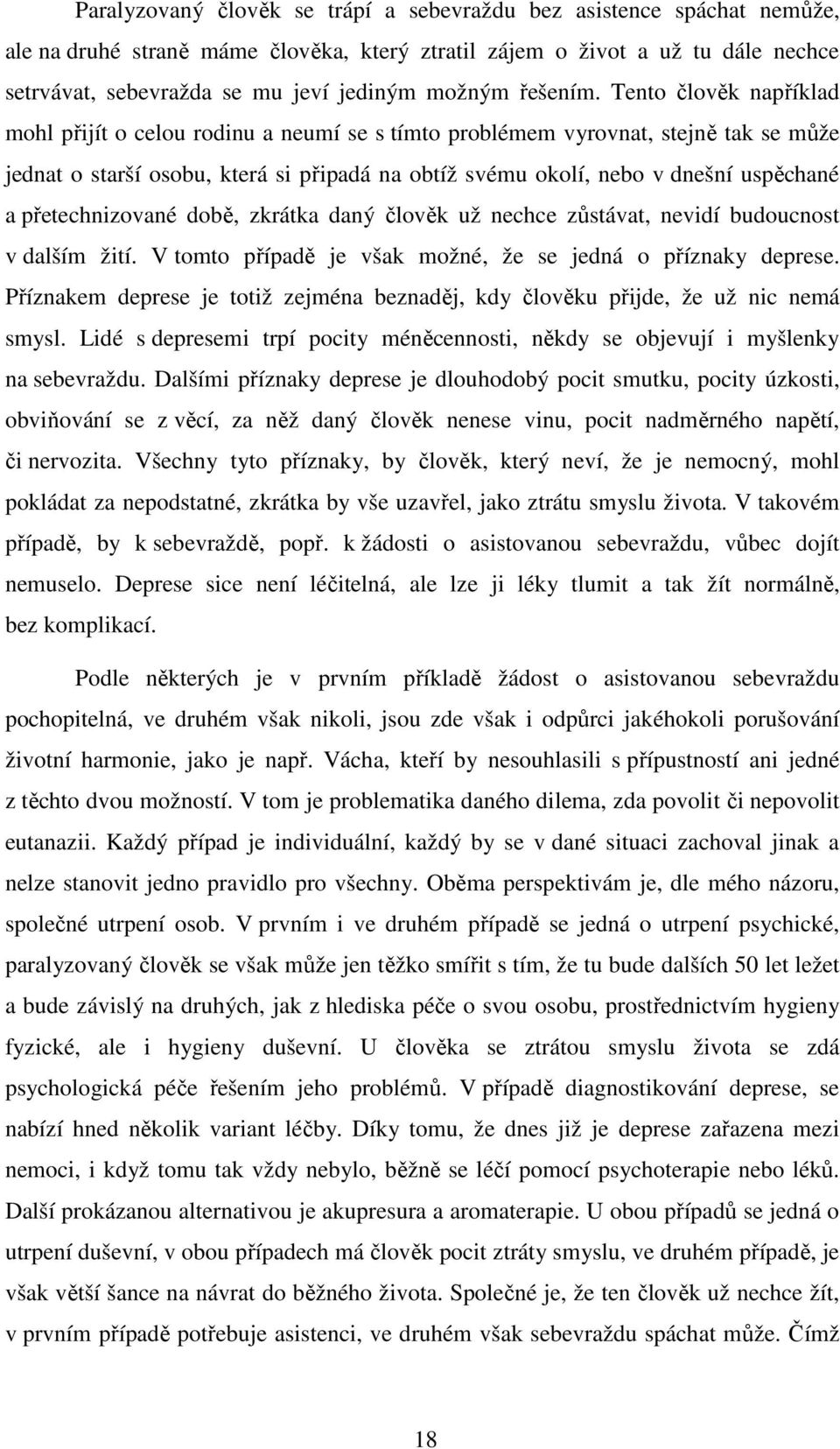 Tento člověk například mohl přijít o celou rodinu a neumí se s tímto problémem vyrovnat, stejně tak se může jednat o starší osobu, která si připadá na obtíž svému okolí, nebo v dnešní uspěchané a