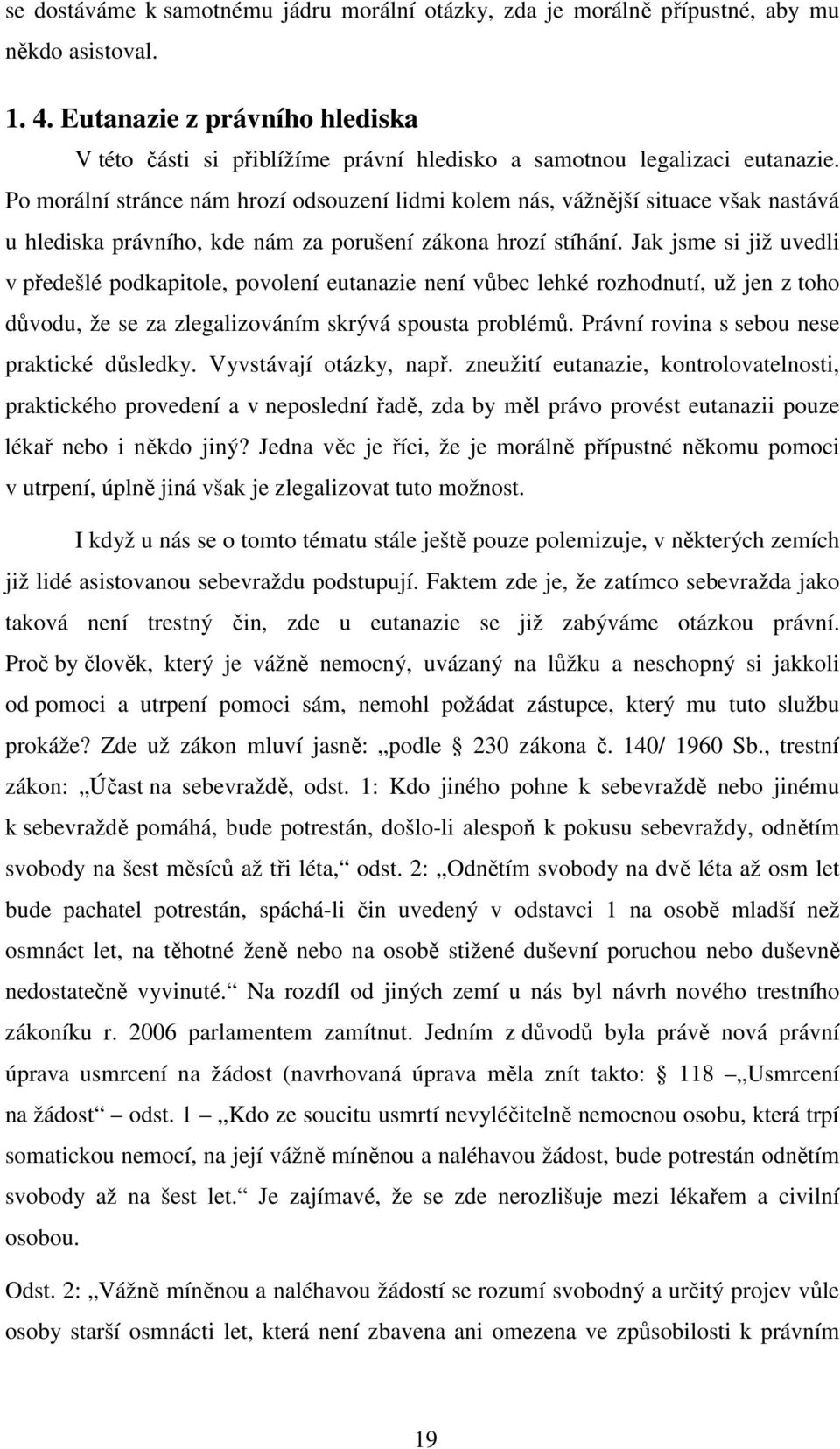 Po morální stránce nám hrozí odsouzení lidmi kolem nás, vážnější situace však nastává u hlediska právního, kde nám za porušení zákona hrozí stíhání.