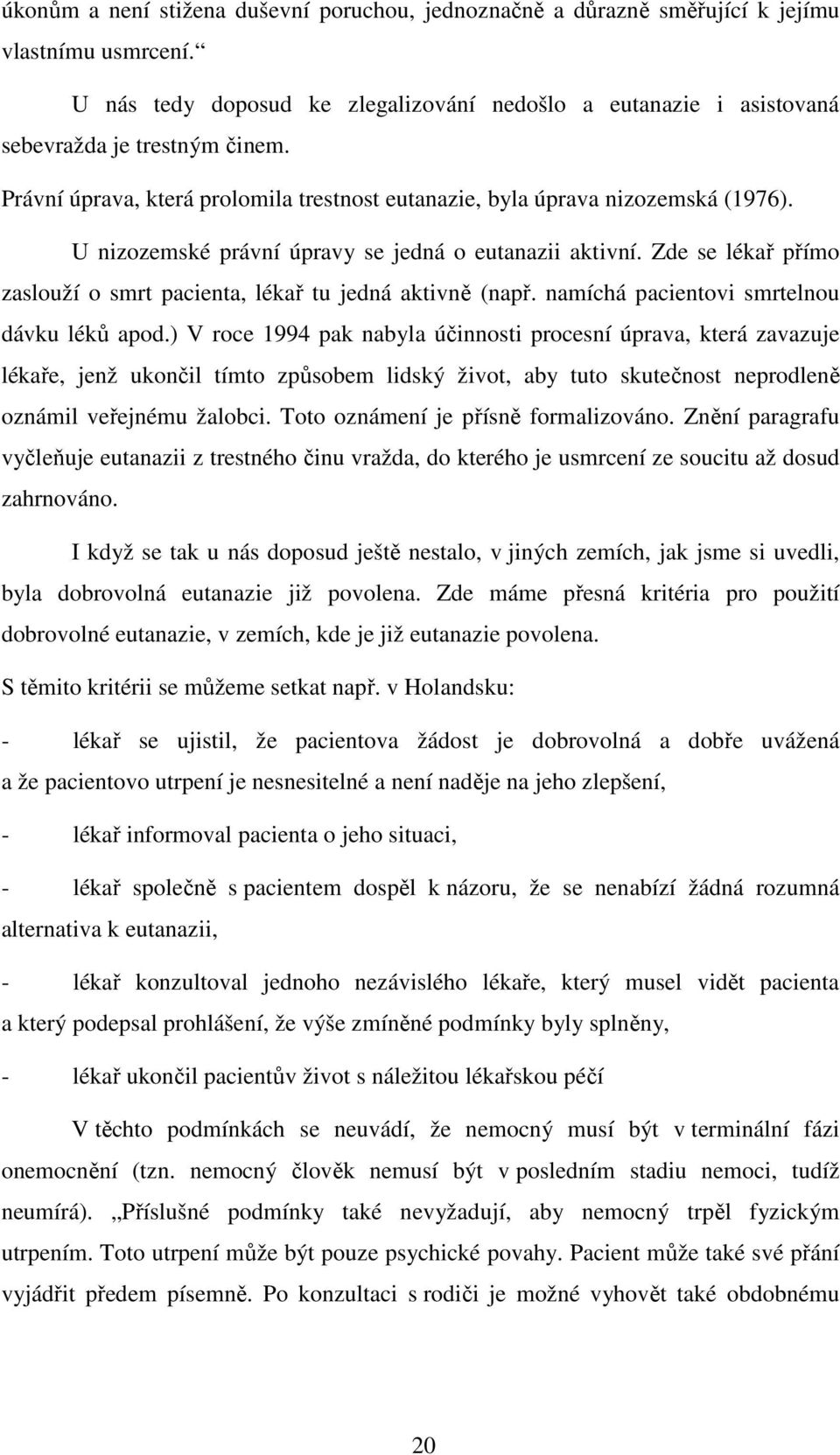 Zde se lékař přímo zaslouží o smrt pacienta, lékař tu jedná aktivně (např. namíchá pacientovi smrtelnou dávku léků apod.