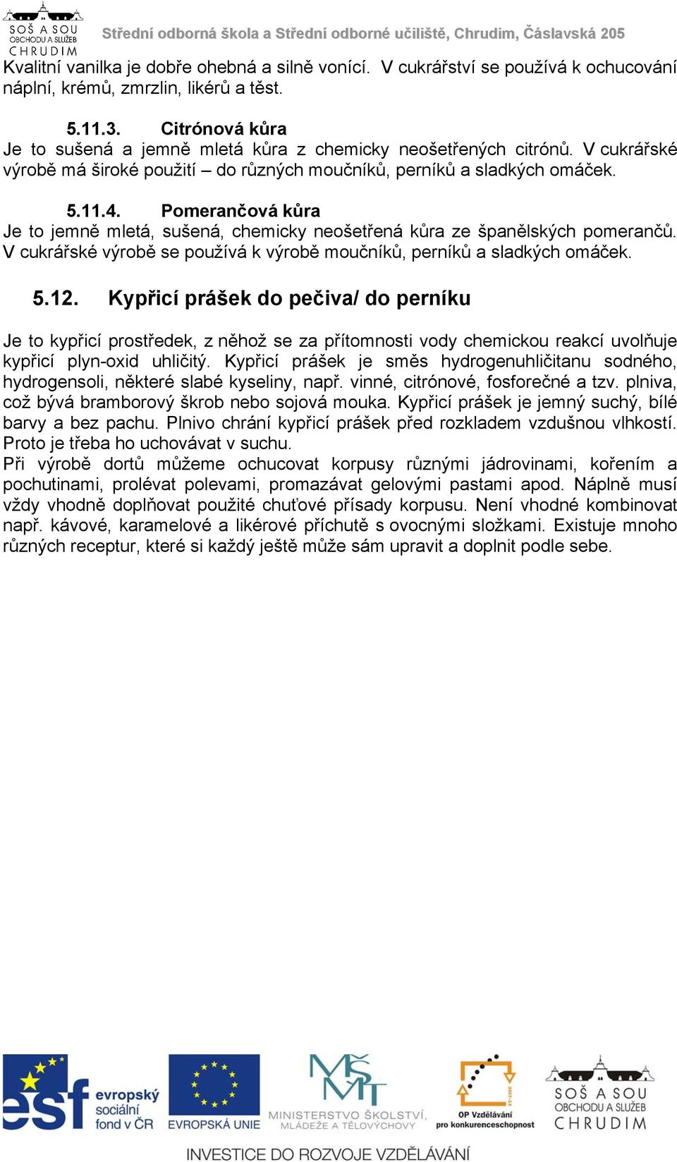 Pomerančová kůra Je to jemně mletá, sušená, chemicky neošetřená kůra ze španělských pomerančů. V cukrářské výrobě se používá k výrobě moučníků, perníků a sladkých omáček. 5.12.