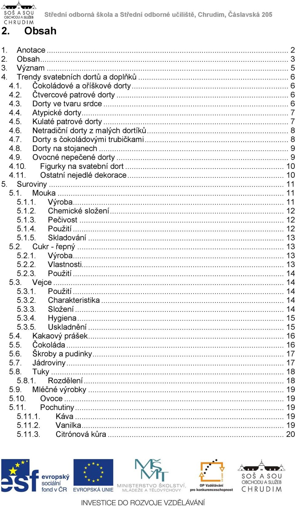 .. 8 4.8. Dorty na stojanech... 9 4.9. Ovocné nepečené dorty... 9 4.10. Figurky na svatební dort... 10 4.11. Ostatní nejedlé dekorace... 10 5. Suroviny... 11 5.1. Mouka... 11 5.1.1. Výroba... 11 5.1.2.