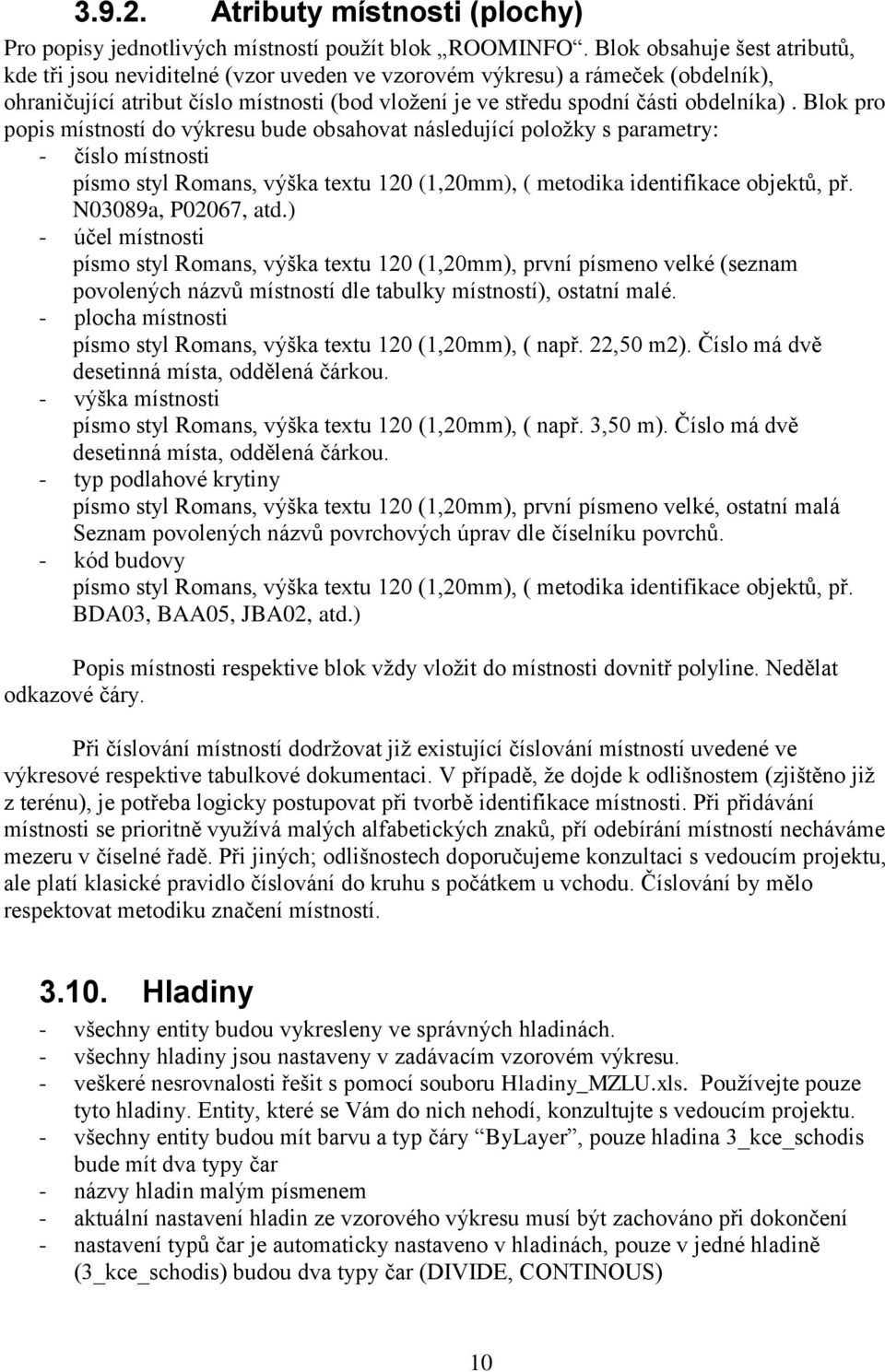 Blok pro popis místností do výkresu bude obsahovat následující položky s parametry: - číslo místnosti písmo styl Romans, výška textu 120 (1,20mm), ( metodika identifikace objektů, př.