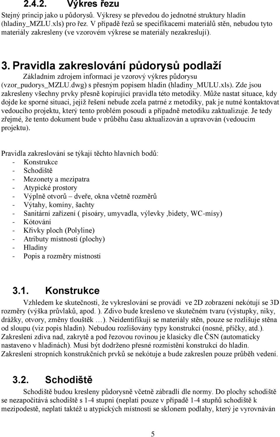 Pravidla zakreslování půdorysů podlaží Základním zdrojem informací je vzorový výkres půdorysu (vzor_pudorys_mzlu.dwg) s přesným popisem hladin (hladiny_mulu.xls).