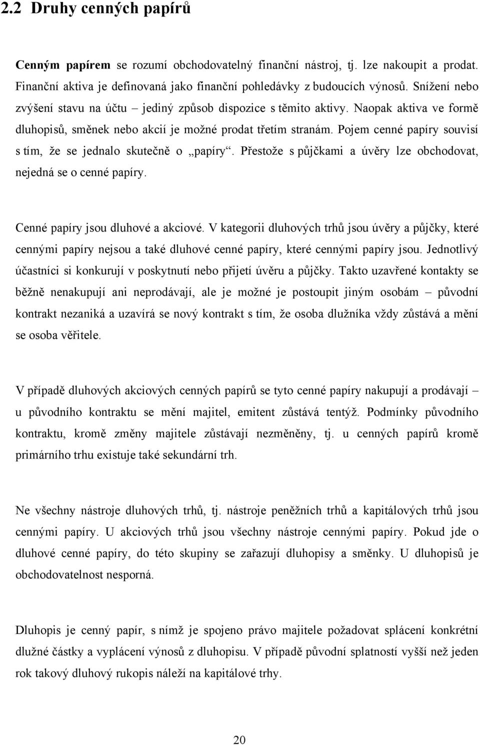 Pojem cenné papíry souvisí s tím, ţe se jednalo skutečně o papíry. Přestoţe s půjčkami a úvěry lze obchodovat, nejedná se o cenné papíry. Cenné papíry jsou dluhové a akciové.