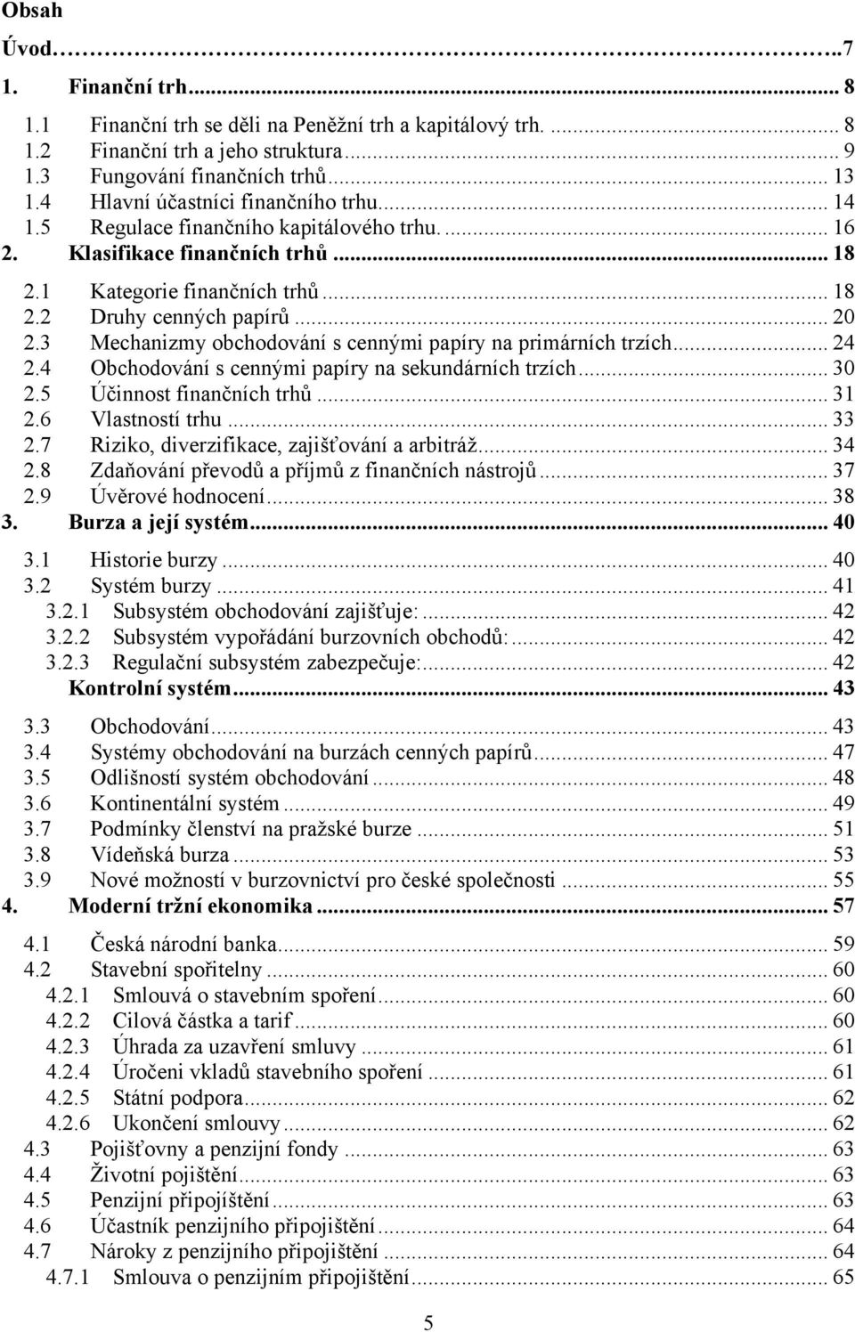 3 Mechanizmy obchodování s cennými papíry na primárních trzích... 24 2.4 Obchodování s cennými papíry na sekundárních trzích... 30 2.5 Účinnost finančních trhů... 31 2.6 Vlastností trhu... 33 2.