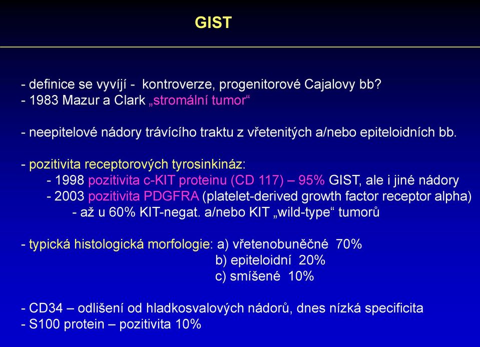 - pozitivita receptorových tyrosinkináz: - 1998 pozitivita c-kit proteinu (CD 117) 95% GIST, ale i jiné nádory - 2003 pozitivita PDGFRA