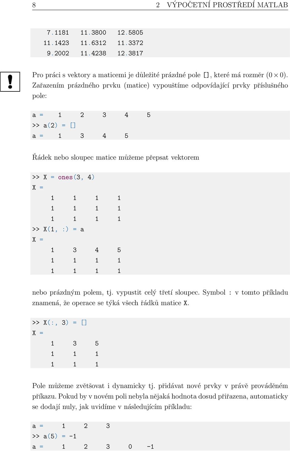 1 1 1 1 1 1 1 1 1 >> X(1, :) = a X = 1 3 4 5 1 1 1 1 1 1 1 1 nebo prázdným polem, tj. vypustit celý třetí sloupec. Symbol : v tomto příkladu znamená, že operace se týká všech řádků matice X.