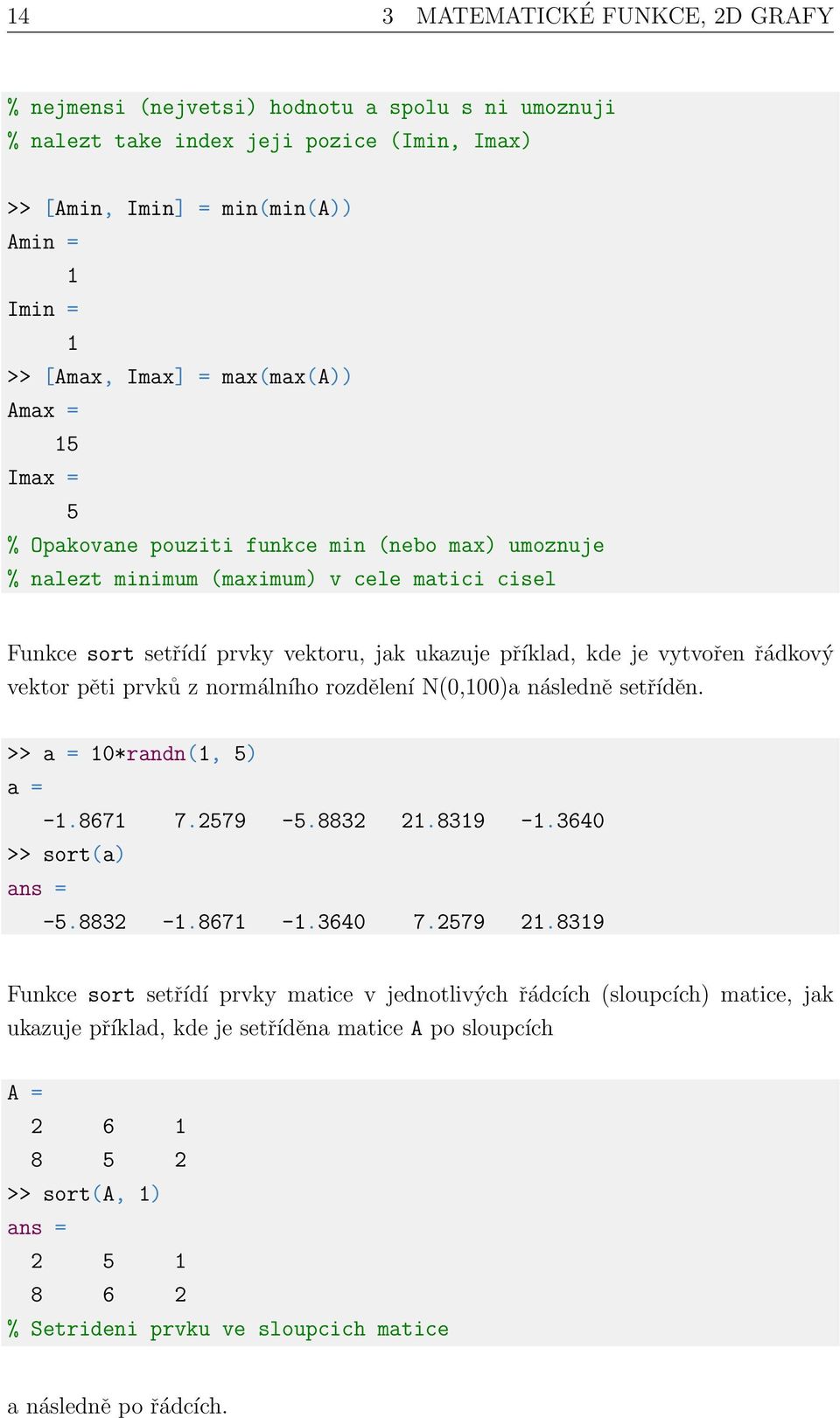 vytvořen řádkový vektor pěti prvků z normálního rozdělení N(0,100)a následně setříděn. >> a = 10*randn(1, 5) a = -1.8671 7.2579-5.8832 21.8319-1.3640 >> sort(a) ans = -5.8832-1.8671-1.3640 7.2579 21.