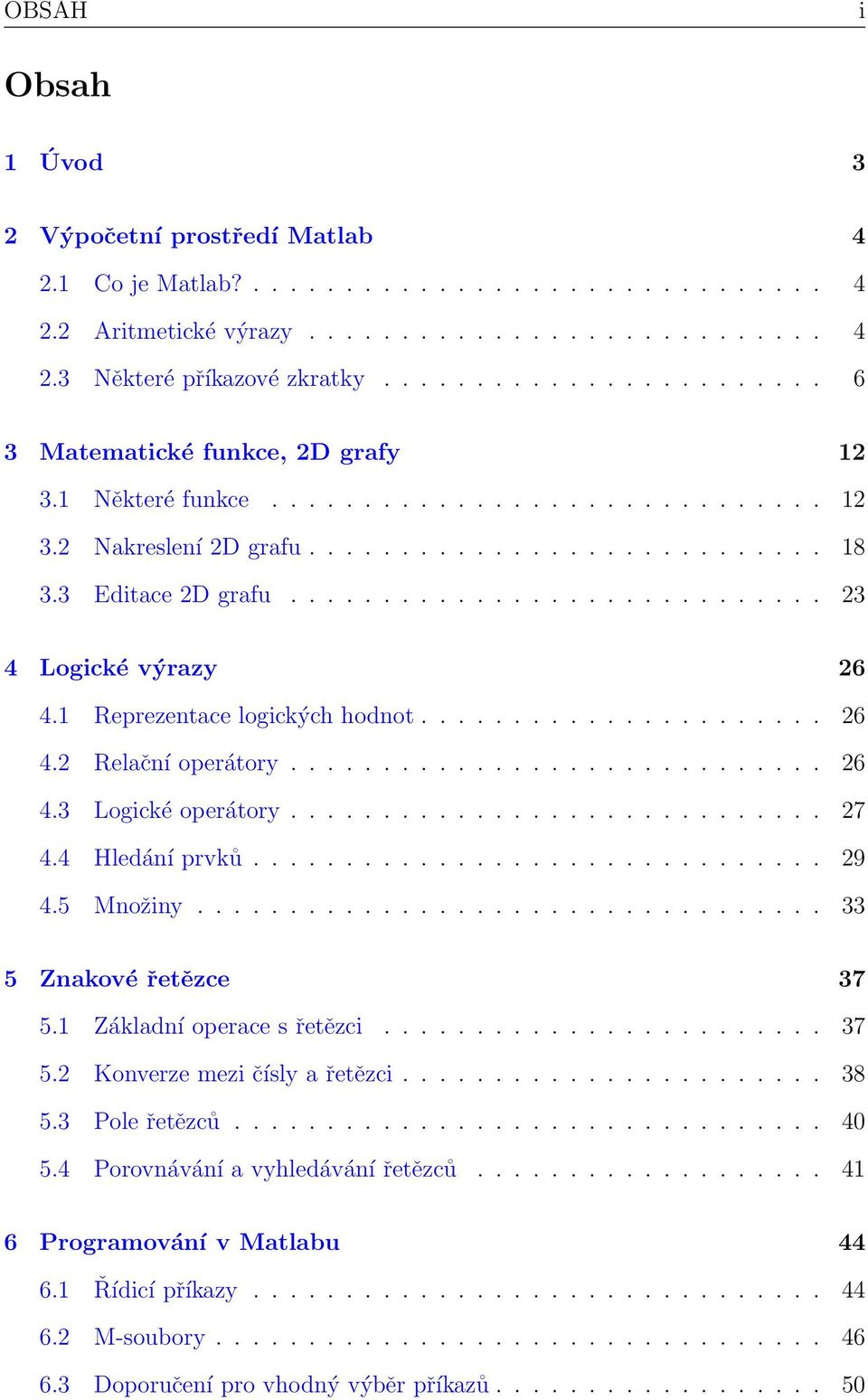 ............................ 23 4 Logické výrazy 26 4.1 Reprezentace logických hodnot...................... 26 4.2 Relační operátory............................. 26 4.3 Logické operátory............................. 27 4.