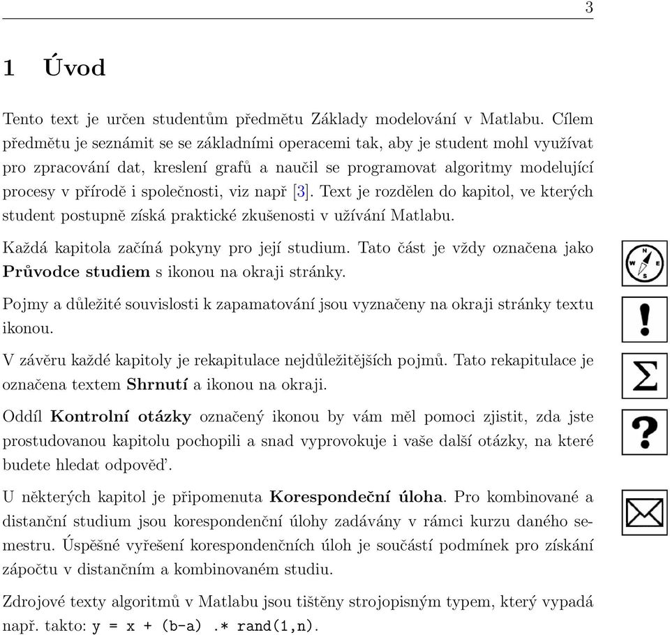 společnosti, viz např [3]. Text je rozdělen do kapitol, ve kterých student postupně získá praktické zkušenosti v užívání Matlabu. Každá kapitola začíná pokyny pro její studium.