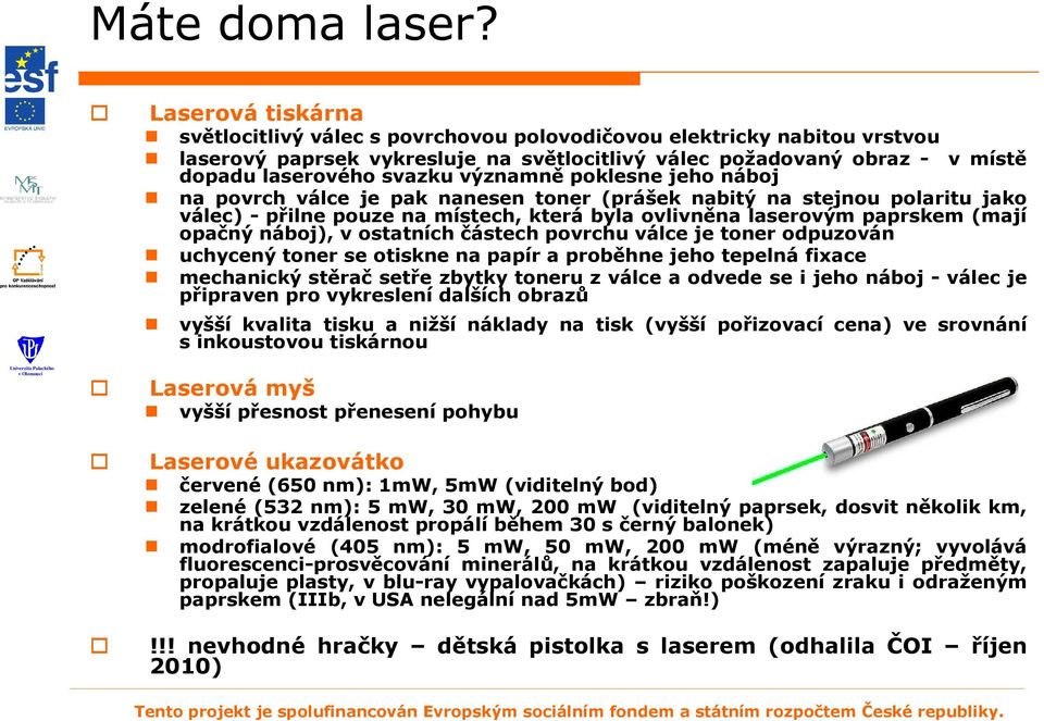 významně poklesne jeho náboj na povrch válce je pak nanesen toner (prášek nabitý na stejnou polaritu jako válec) - přilne pouze na místech, která byla ovlivněna laserovým paprskem (mají opačný