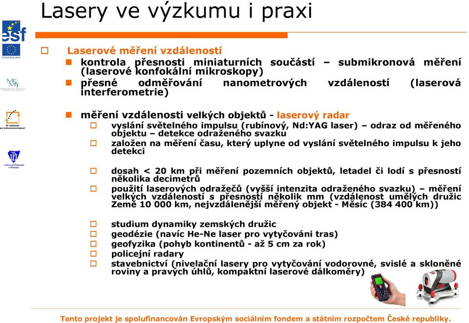 měření času, který uplyne od vyslání světelného impulsu k jeho detekci dosah < 20 km při měření pozemních objektů, letadel či lodí s přesností několika decimetrů použití laserových odražečů (vyšší