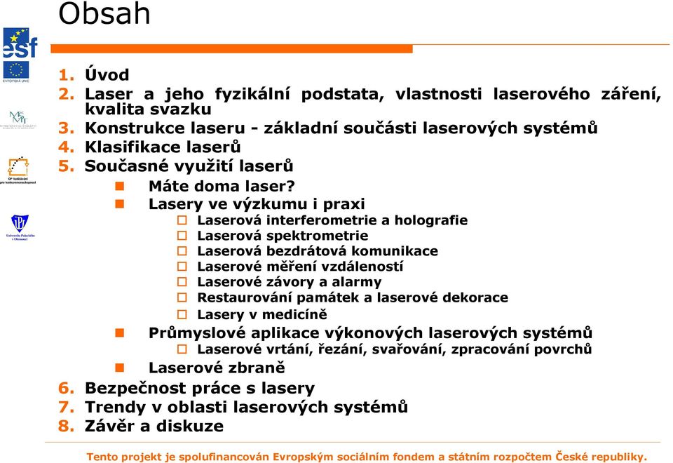 Lasery ve výzkumu i praxi Laserová interferometrie a holografie Laserová spektrometrie Laserová bezdrátová komunikace Laserové měření vzdáleností Laserové závory a