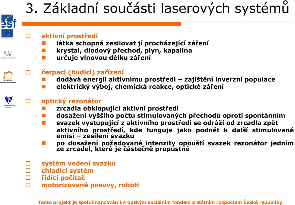 vyššího počtu stimulovaných přechodů oproti spontánním svazek vystupující z aktivního prostředí se odráží od zrcadla zpět aktivního prostředí, kde funguje jako podnět k další stimulované emisi