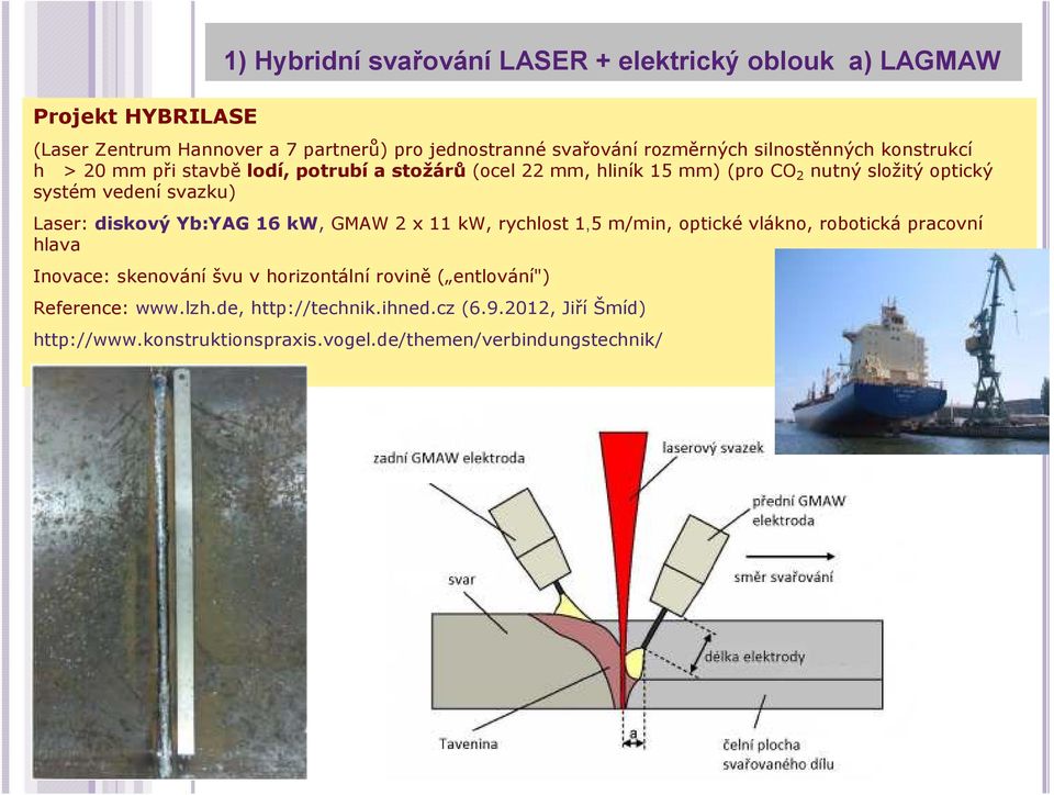 diskový Yb:YAG 16 kw, GMAW 2 x 11 kw, rychlost 1,5 m/min, optické vlákno, robotická pracovní hlava Inovace: skenování švu v horizontální rovině ( entlování")