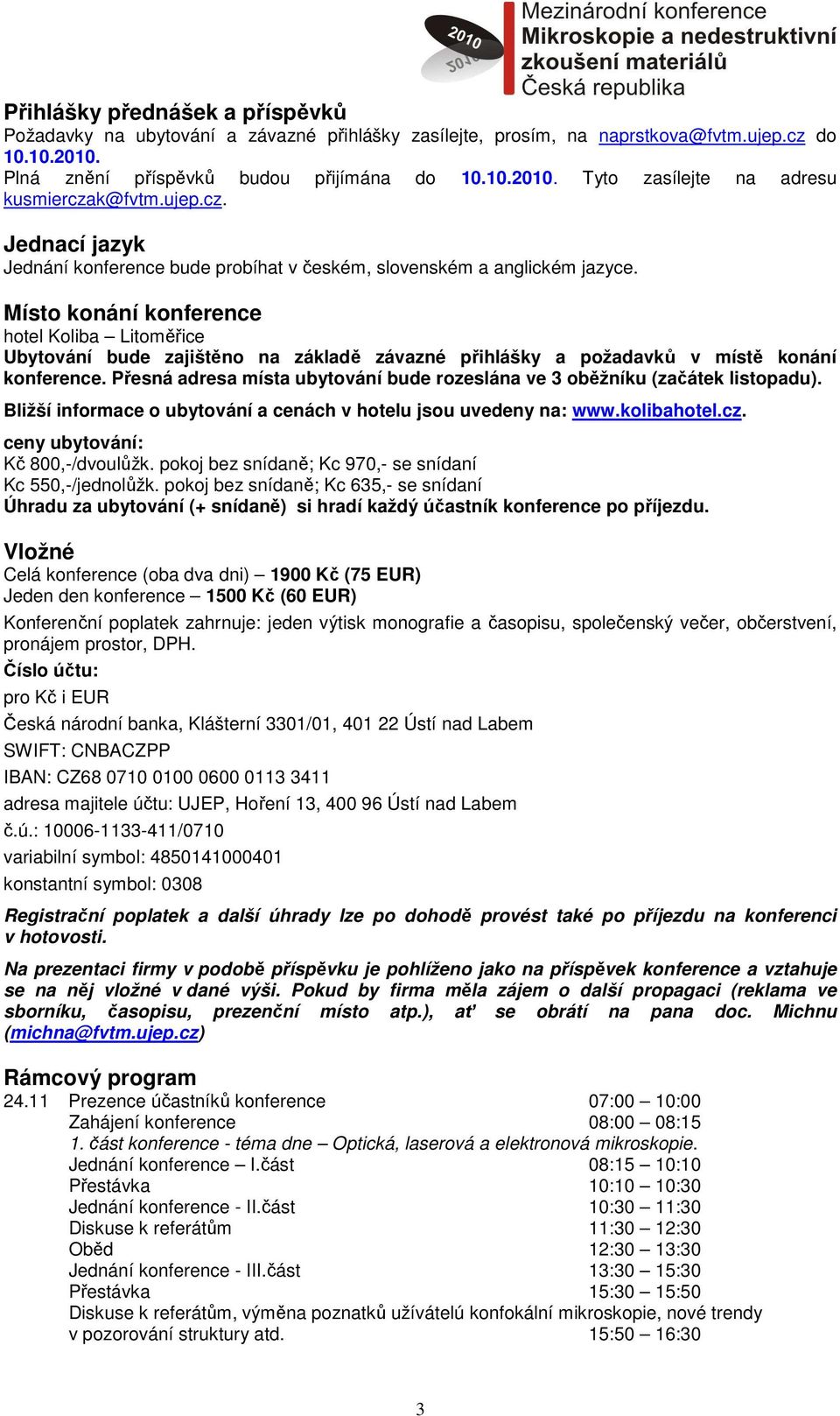 Místo konání konference hotel Koliba Litoměřice Ubytování bude zajištěno na základě závazné přihlášky a požadavků v místě konání konference.