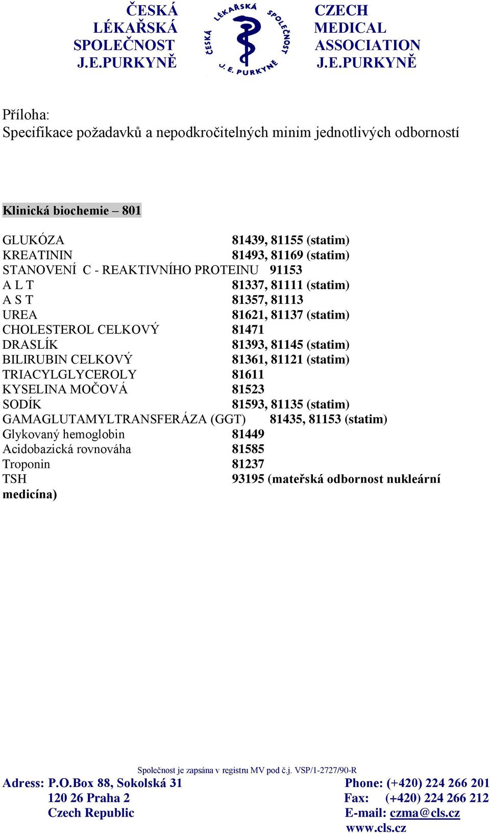 DRASLÍK 81393, 81145 (statim) BILIRUBIN CELKOVÝ 81361, 81121 (statim) TRIACYLGLYCEROLY 81611 KYSELINA MOČOVÁ 81523 SODÍK 81593, 81135 (statim)