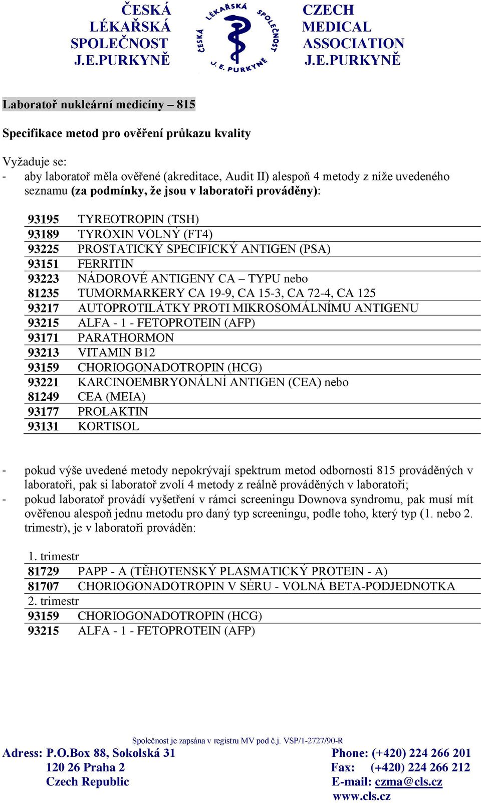 19-9, CA 15-3, CA 72-4, CA 125 93217 AUTOPROTILÁTKY PROTI MIKROSOMÁLNÍMU ANTIGENU 93215 ALFA - 1 - FETOPROTEIN (AFP) 93171 PARATHORMON 93213 VITAMIN B12 93159 CHORIOGONADOTROPIN (HCG)