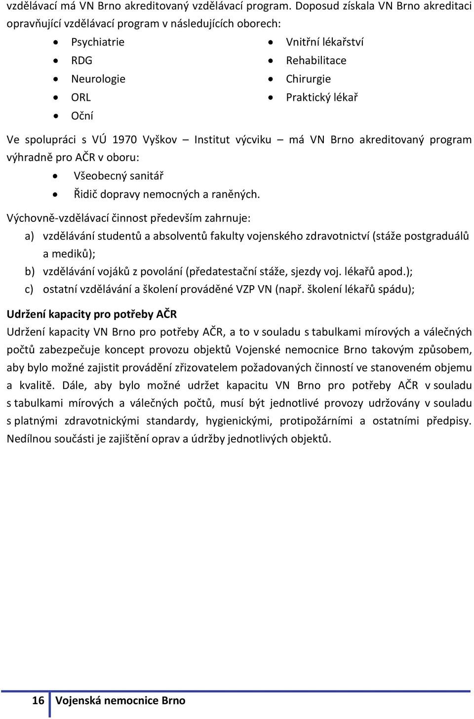 VÚ 1970 Vyškov Institut výcviku má VN Brno akreditovaný program výhradně pro AČR v oboru: Všeobecný sanitář Řidič dopravy nemocných a raněných.