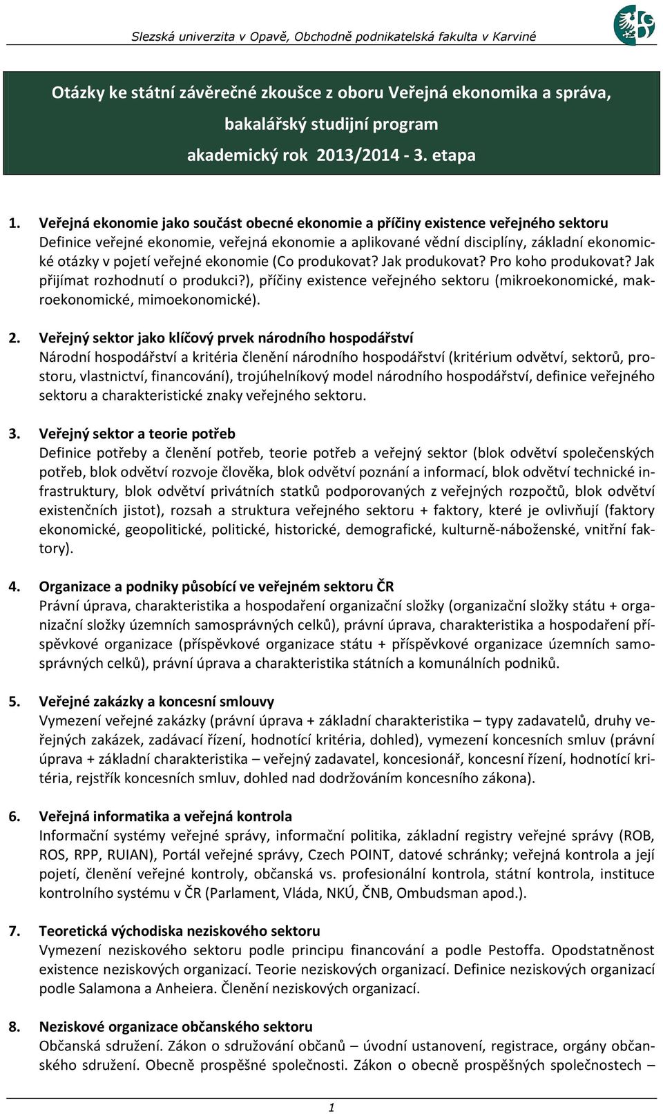 veřejné ekonomie (Co produkovat? Jak produkovat? Pro koho produkovat? Jak přijímat rozhodnutí o produkci?), příčiny existence veřejného sektoru (mikroekonomické, makroekonomické, mimoekonomické). 2.