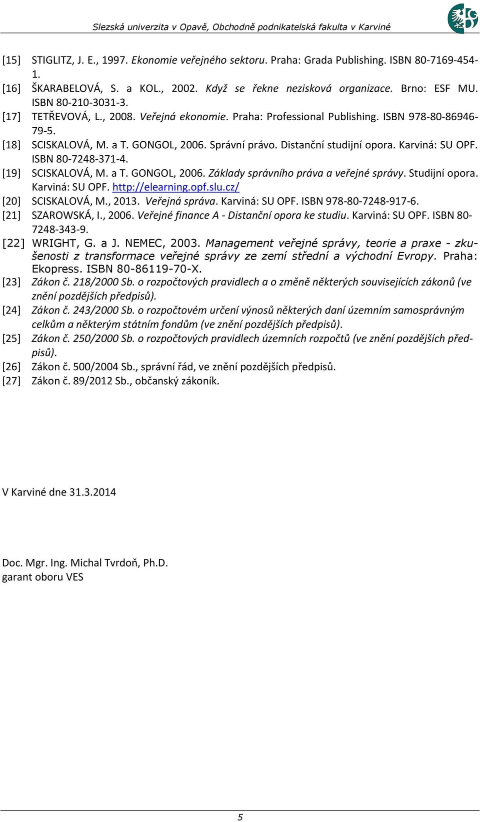 Karviná: SU OPF. ISBN 80-7248-371-4. [19] SCISKALOVÁ, M. a T. GONGOL, 2006. Základy správního práva a veřejné správy. Studijní opora. Karviná: SU OPF. http://elearning.opf.slu.cz/ [20] SCISKALOVÁ, M.