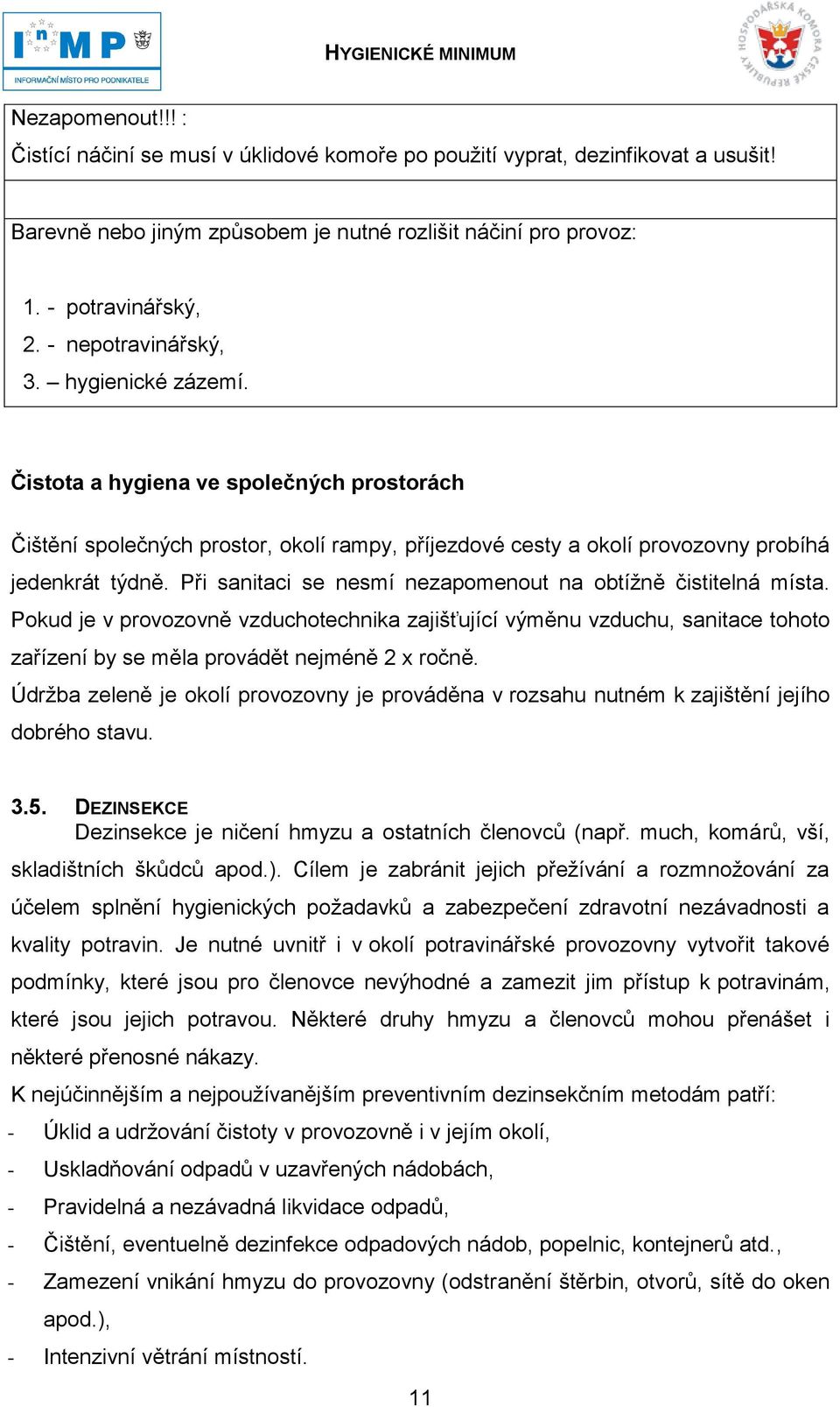 Při sanitaci se nesmí nezapomenout na obtížně čistitelná místa. Pokud je v provozovně vzduchotechnika zajišťující výměnu vzduchu, sanitace tohoto zařízení by se měla provádět nejméně 2 x ročně.