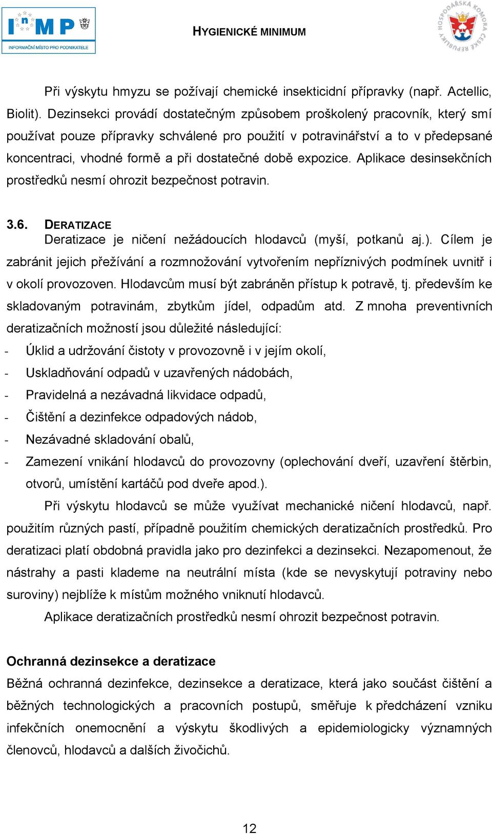 době expozice. Aplikace desinsekčních prostředků nesmí ohrozit bezpečnost potravin. 3.6. DERATIZACE Deratizace je ničení nežádoucích hlodavců (myší, potkanů aj.).