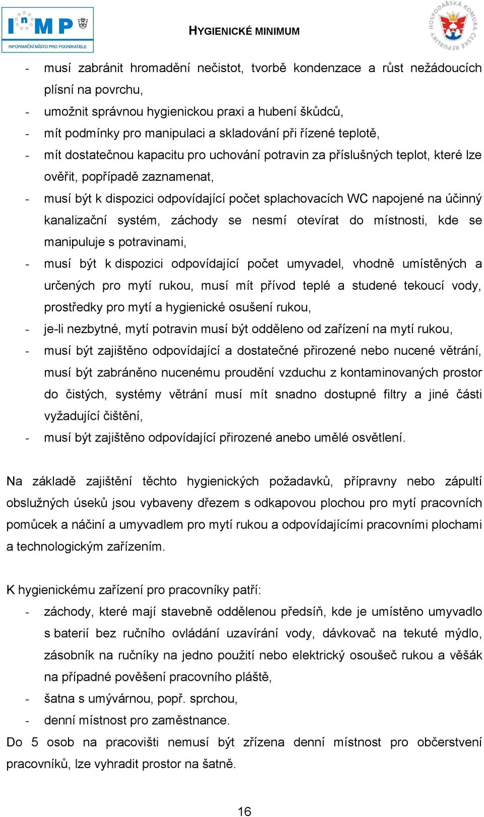 kanalizační systém, záchody se nesmí otevírat do místnosti, kde se manipuluje s potravinami, - musí být k dispozici odpovídající počet umyvadel, vhodně umístěných a určených pro mytí rukou, musí mít