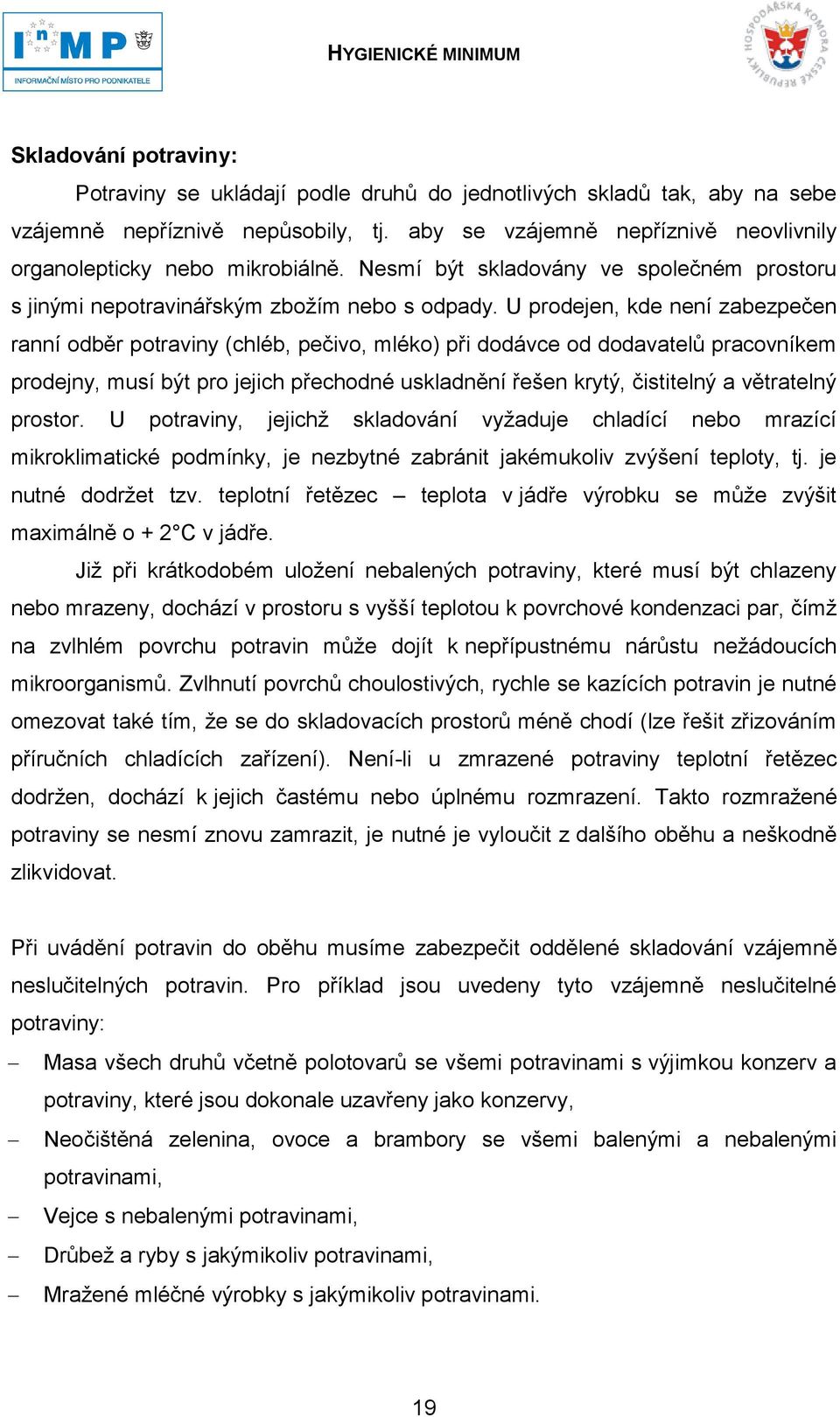 U prodejen, kde není zabezpečen ranní odběr potraviny (chléb, pečivo, mléko) při dodávce od dodavatelů pracovníkem prodejny, musí být pro jejich přechodné uskladnění řešen krytý, čistitelný a