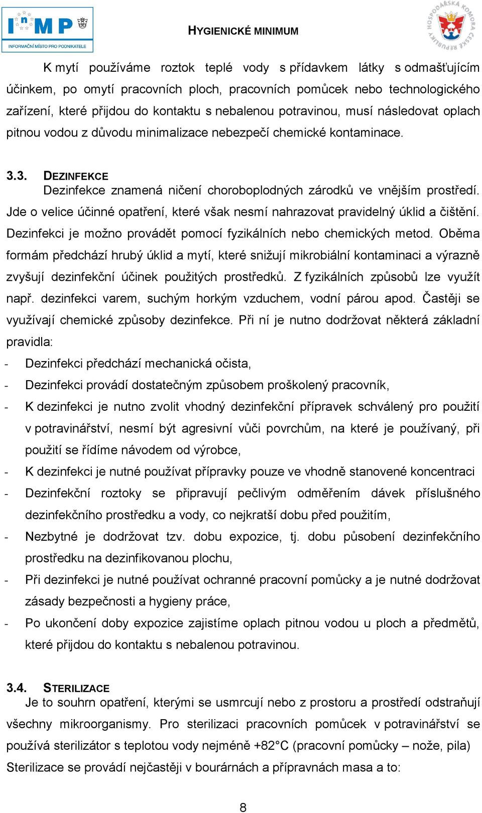 Jde o velice účinné opatření, které však nesmí nahrazovat pravidelný úklid a čištění. Dezinfekci je možno provádět pomocí fyzikálních nebo chemických metod.