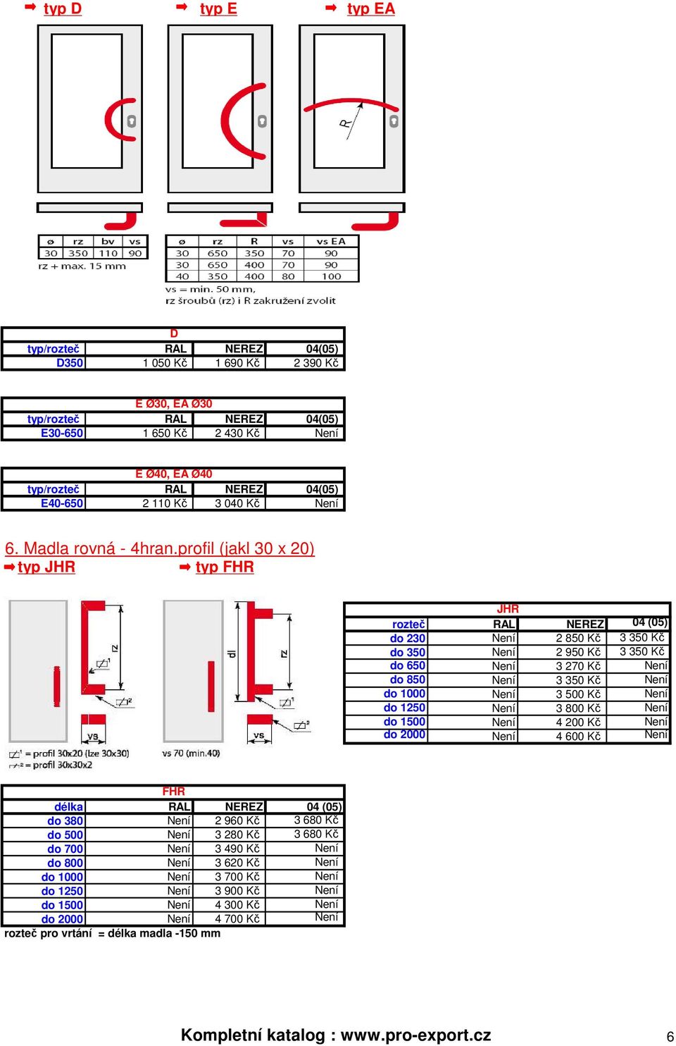 profil (jakl 30 x 20) typ JHR typ FHR JHR rozteč RAL NEREZ 04 (05) do 230 Není 2 850 Kč 3 350 Kč do 350 Není 2 950 Kč 3 350 Kč do 650 Není 3 270 Kč Není do 850 Není 3 350 Kč Není do 1000 Není 3 500