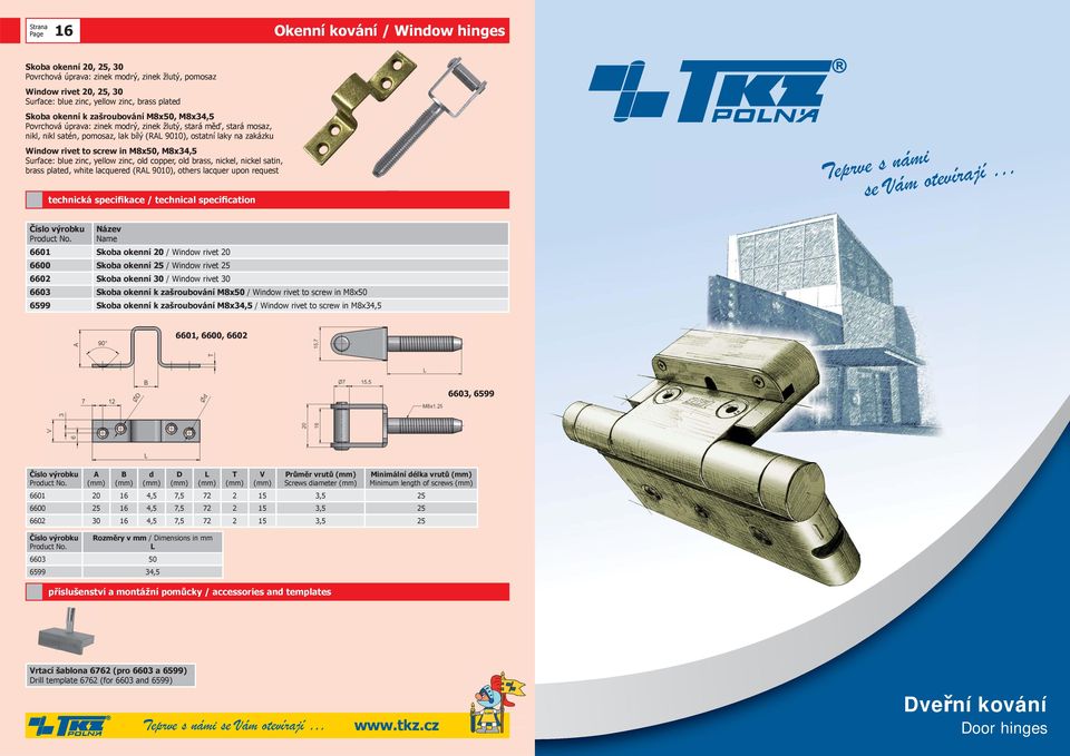 M8x34,5 Surface: blue zinc, yellow zinc, old copper, old brass, nickel, nickel satin, brass plated, white lacquered (RAL 9010), others lacquer upon request Teprve s námi se Vám otevírají 6601 Skoba