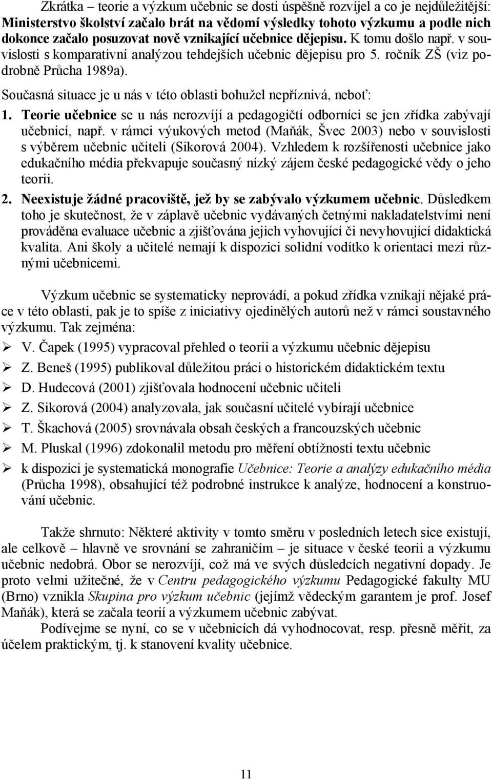 Současná situace je u nás v této oblasti bohužel nepříznivá, neboť: 1. Teorie učebnice se u nás nerozvíjí a pedagogičtí odborníci se jen zřídka zabývají učebnicí, např.