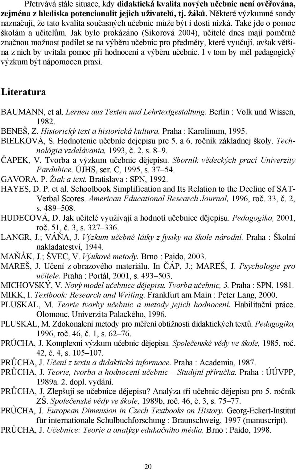 Jak bylo prokázáno (Sikorová 2004), učitelé dnes mají poměrně značnou možnost podílet se na výběru učebnic pro předměty, které vyučují, avšak většina z nich by uvítala pomoc při hodnocení a výběru