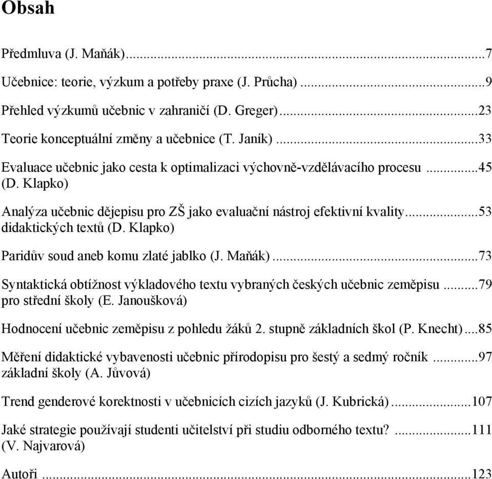 Klapko) Paridův soud aneb komu zlaté jablko (J. Maňák)...73 Syntaktická obtížnost výkladového textu vybraných českých učebnic zeměpisu...79 pro střední školy (E.