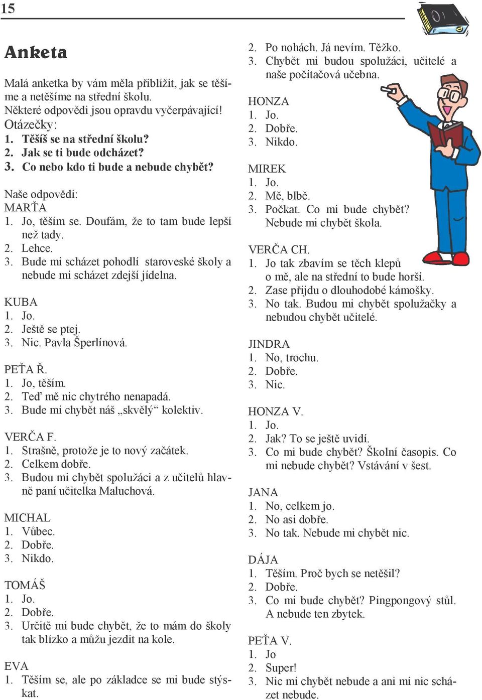 KUBA 1. Jo. 2. Ještě se ptej. 3. Nic. Pavla Šperlínová. PEŤA Ř. 1. Jo, těším. 2. Teď mě nic chytrého nenapadá. 3. Bude mi chybět náš skvělý kolektiv. VERČA F. 1. Strašně, protože je to nový začátek.