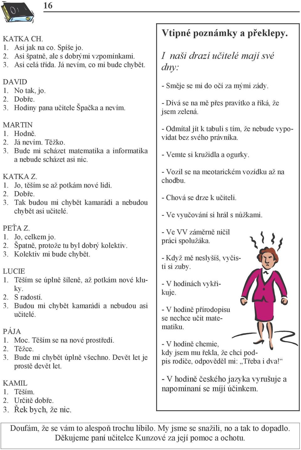 PEŤA Z. 1. Jo, celkem jo. 2. Špatně, protože tu byl dobrý kolektiv. 3. Kolektiv mi bude chybět. LUCIE 1. Těším se úplně šíleně, až potkám nové kluky. 2. S radostí. 3. Budou mi chybět kamarádi a nebudou asi učitelé.