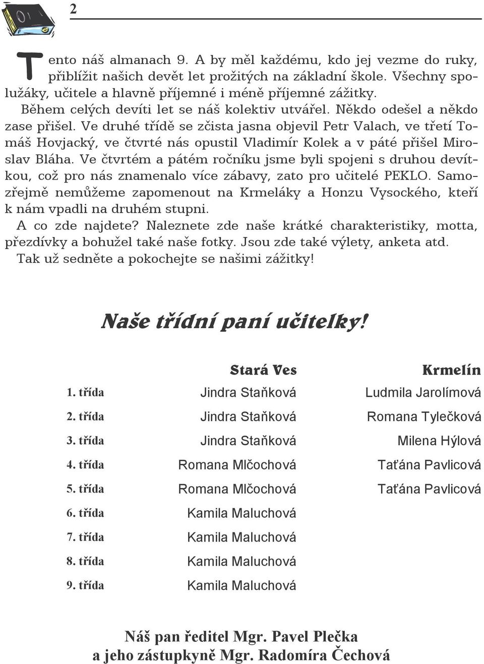 Ve druhé třídě se zčista jasna objevil Petr Valach, ve třetí Tomáš Hovjacký, ve čtvrté nás opustil Vladimír Kolek a v páté přišel Miroslav Bláha.