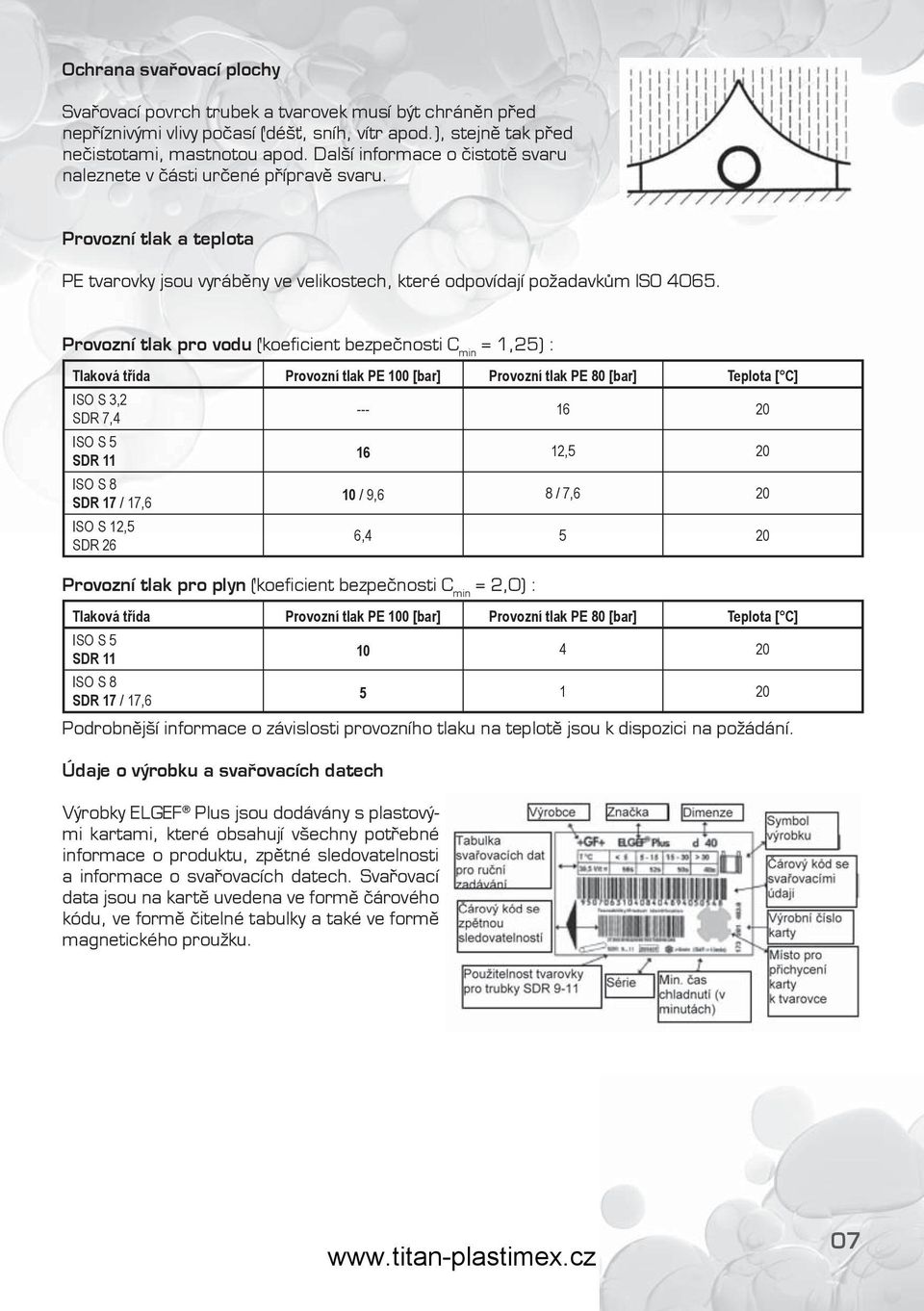 Provozní tlak pro vodu (koeficient bezpečnosti C min = 1,25) : Tlaková třída Provozní tlak PE 100 [bar] Provozní tlak PE 80 [bar] Teplota [ C] ISO S 3,2 SDR 7,4 --- 16 20 ISO S 5 SDR 11 16 12,5 20