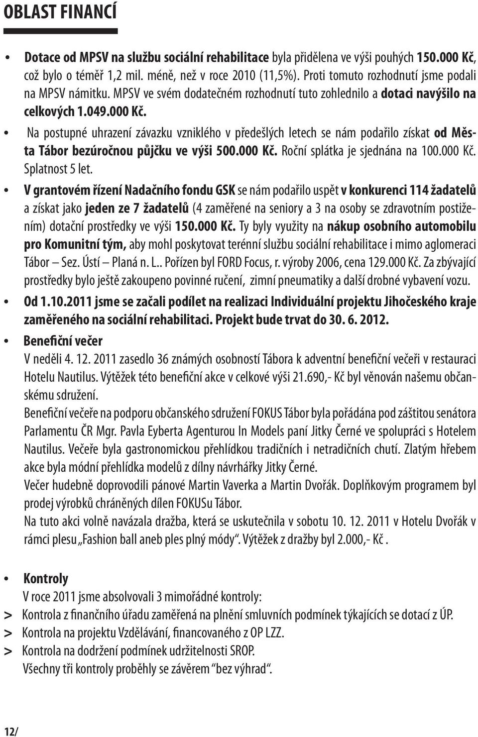 Na postupné uhrazení závazku vzniklého v předešlých letech se nám podařilo získat od Města Tábor bezúročnou půjčku ve výši 500.000 Kč. Roční splátka je sjednána na 100.000 Kč. Splatnost 5 let.