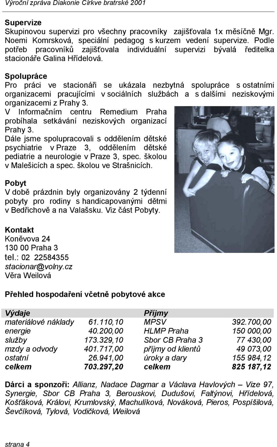 Spolupráce Pro práci ve stacionáři se ukázala nezbytná spolupráce s ostatními organizacemi pracujícími v sociálních službách a s dalšími neziskovými organizacemi z Prahy 3.