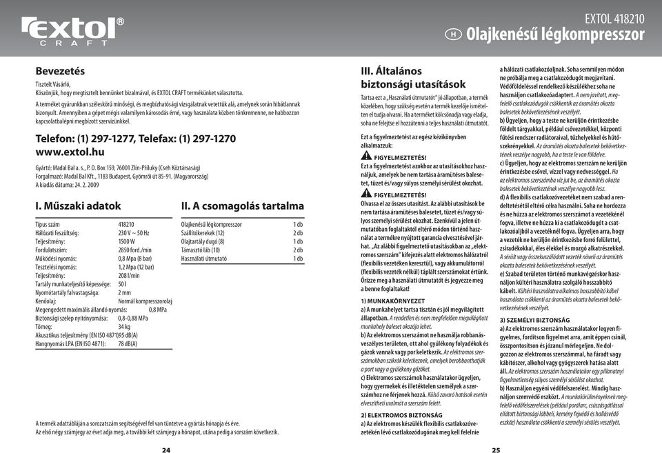 Amennyiben a gépet mégis valamilyen károsodás érné, vagy használata közben tönkremenne, ne habbozzon kapcsolatbalépni megbízott szervizünkkel. Telefon: (1) 297-1277, Telefax: (1) 297-1270 www.extol.