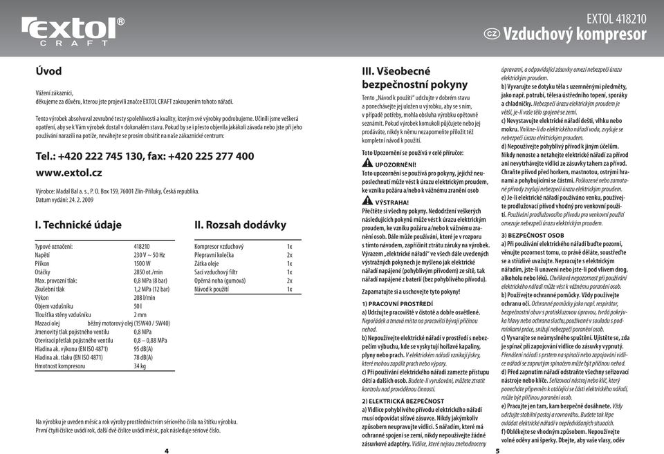 Pokud by se i přesto objevila jakákoli závada nebo jste při jeho používání narazili na potíže, neváhejte se prosím obrátit na naše zákaznické centrum: Tel.