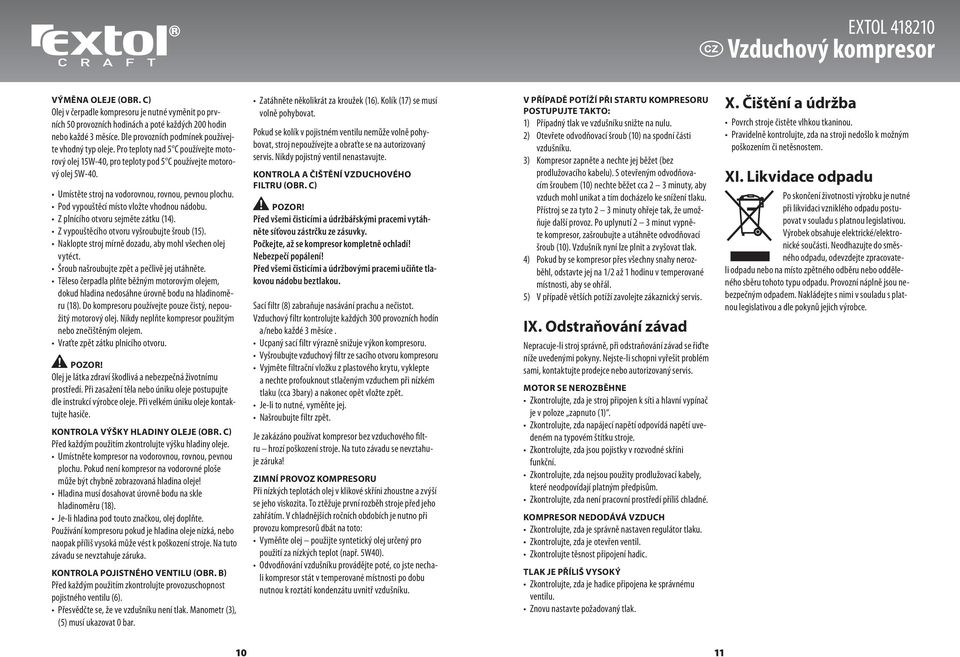 Umístěte stroj na vodorovnou, rovnou, pevnou plochu. Pod vypouštěcí místo vložte vhodnou nádobu. Z plnícího otvoru sejměte zátku (14). Z vypouštěcího otvoru vyšroubujte šroub (15).