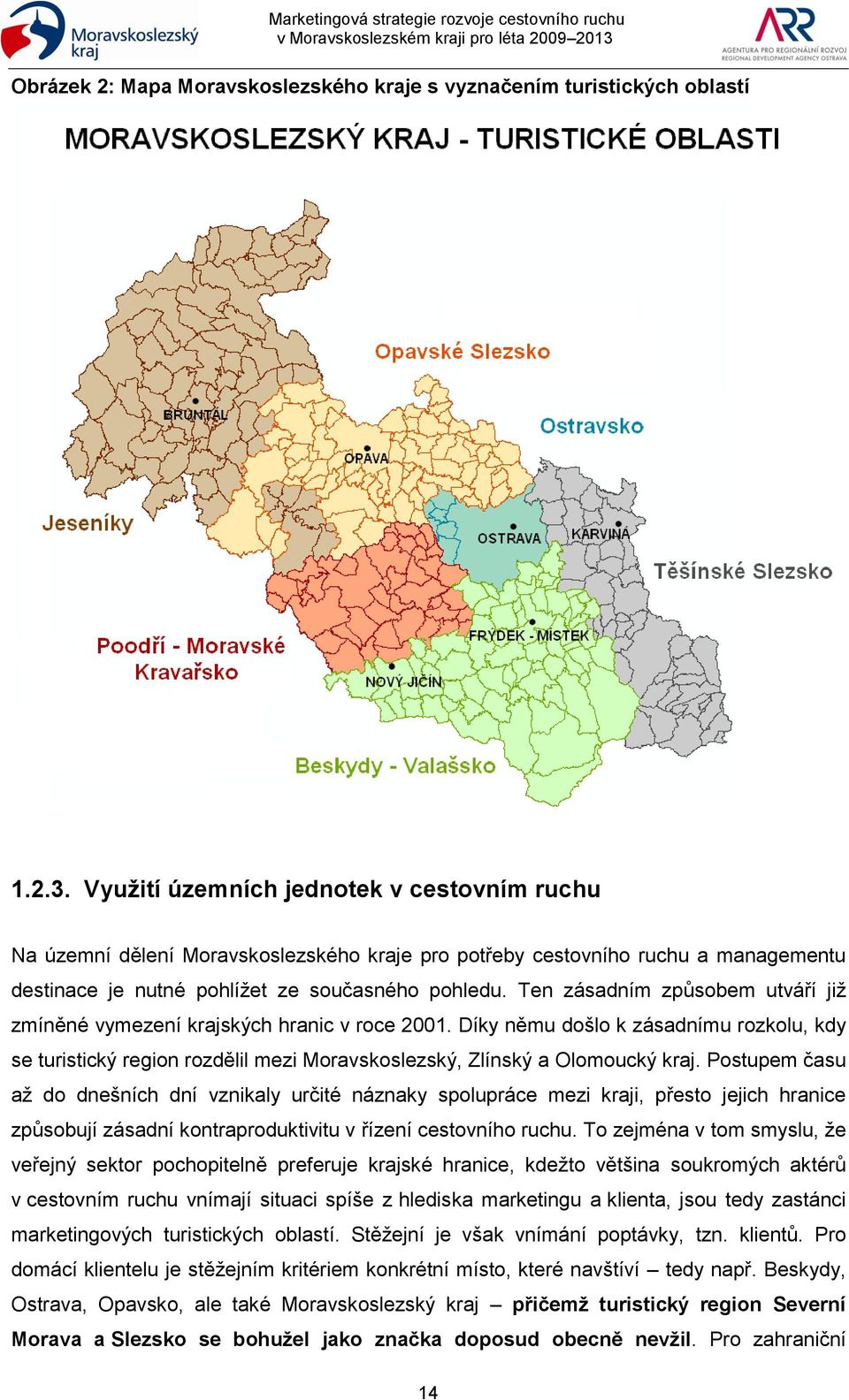 Ten zásadním způsobem utváří jiţ zmíněné vymezení krajských hranic v roce 2001. Díky němu došlo k zásadnímu rozkolu, kdy se turistický region rozdělil mezi Moravskoslezský, Zlínský a Olomoucký kraj.