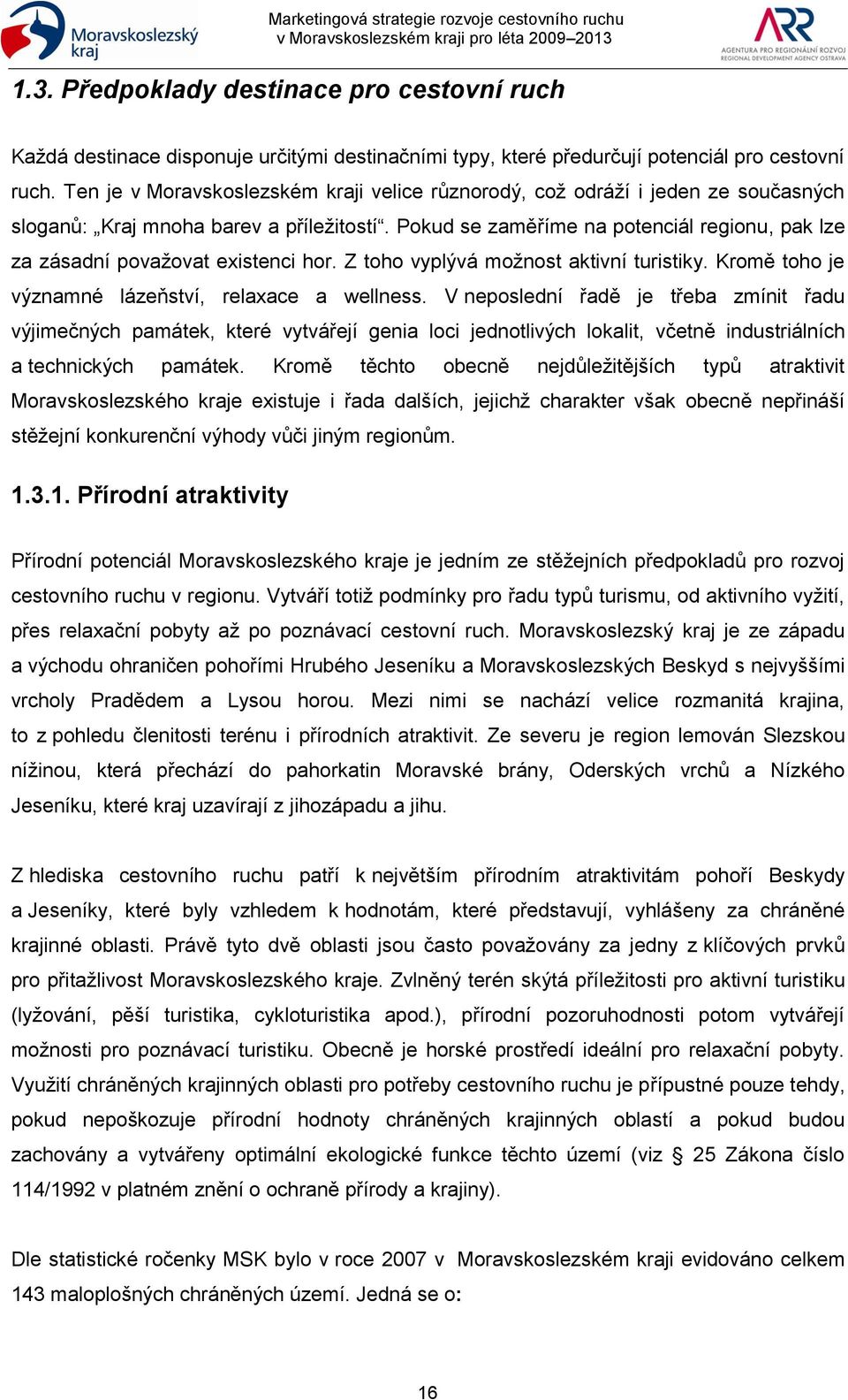 Pokud se zaměříme na potenciál regionu, pak lze za zásadní povaţovat existenci hor. Z toho vyplývá moţnost aktivní turistiky. Kromě toho je významné lázeňství, relaxace a wellness.