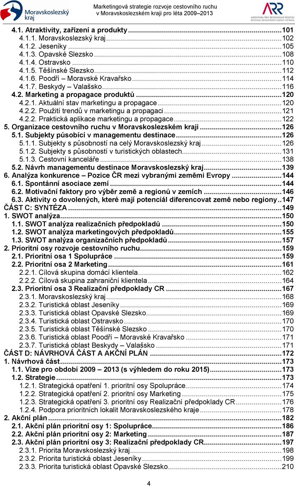 .. 121 4.2.2. Praktická aplikace marketingu a propagace... 122 5. Organizace cestovního ruchu v Moravskoslezském kraji... 126 5.1. Subjekty působící v managementu destinace... 126 5.1.1. Subjekty s působností na celý Moravskoslezský kraj.