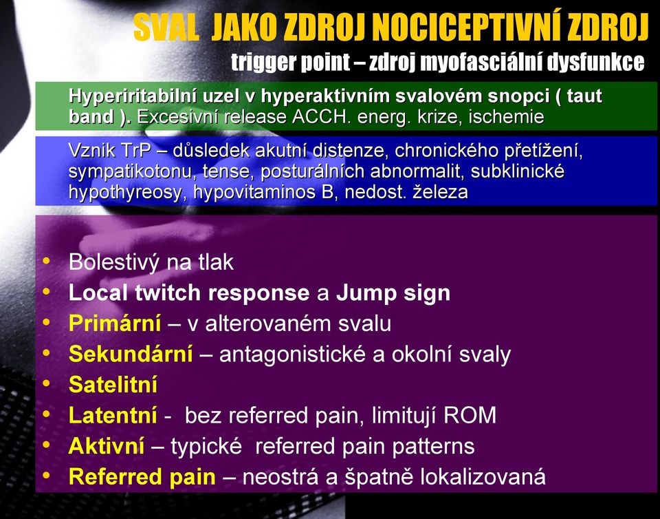 krize, ischemie Vznik TrP důsledek akutní distenze, chronického přetížení, sympatikotonu, tense, posturálních abnormalit, subklinické hypothyreosy,