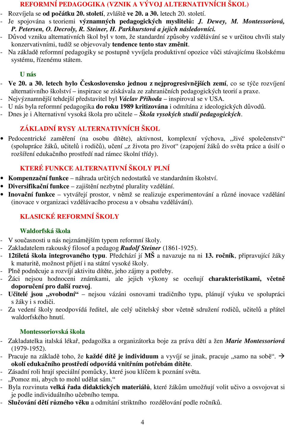 - Důvod vzniku alternativních škol byl v tom, že standardní způsoby vzdělávání se v určitou chvíli staly konzervativními, tudíž se objevovaly tendence tento stav změnit.