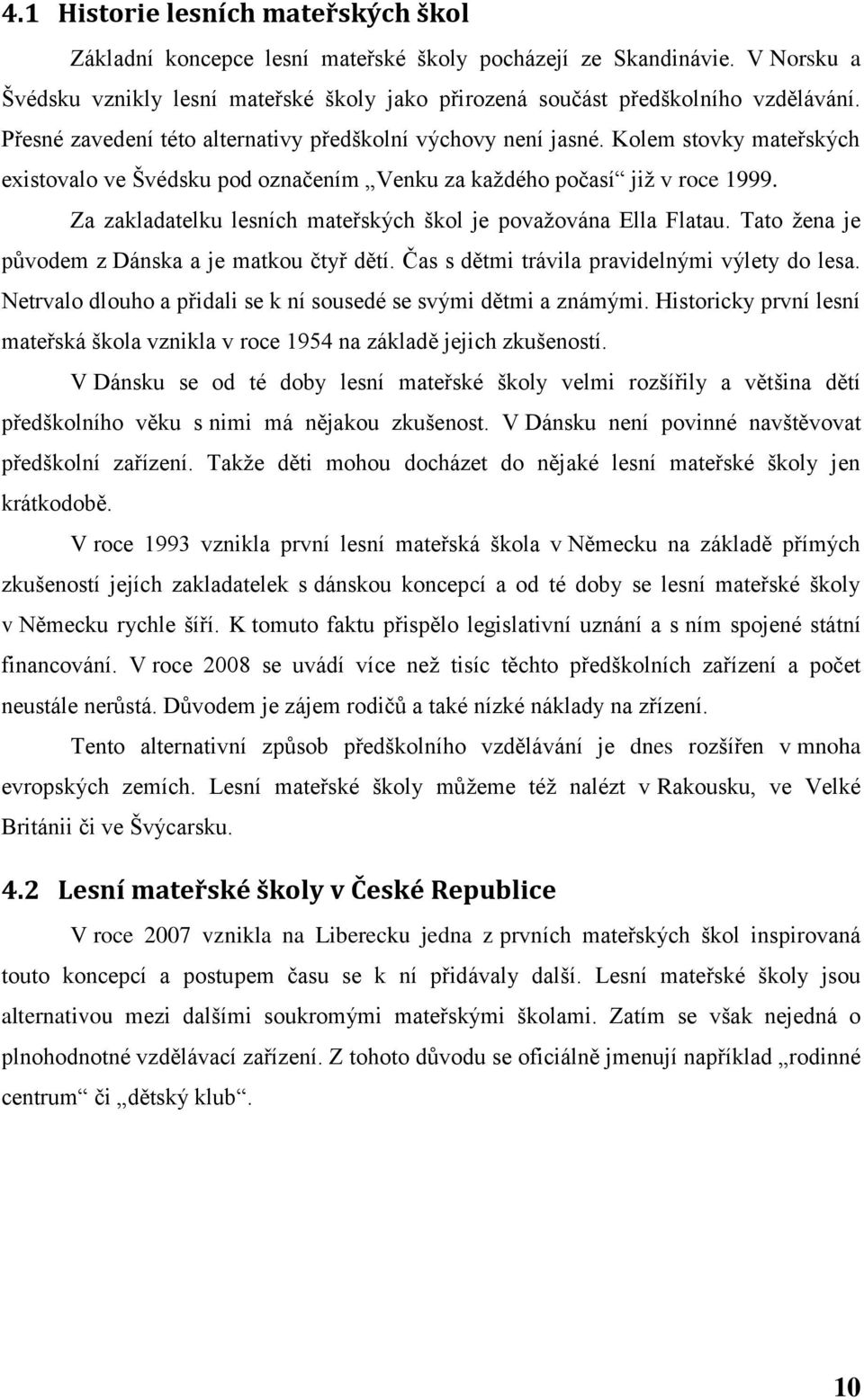 Za zakladatelku lesních mateřských škol je považována Ella Flatau. Tato žena je původem z Dánska a je matkou čtyř dětí. Čas s dětmi trávila pravidelnými výlety do lesa.